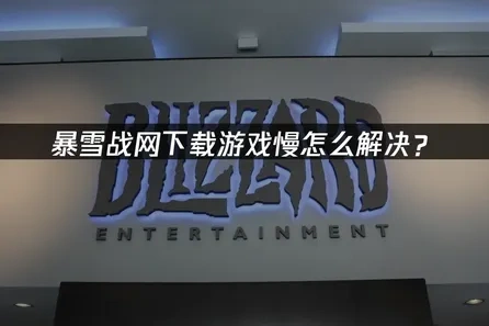 暴雪战网下载游戏慢怎么解决？