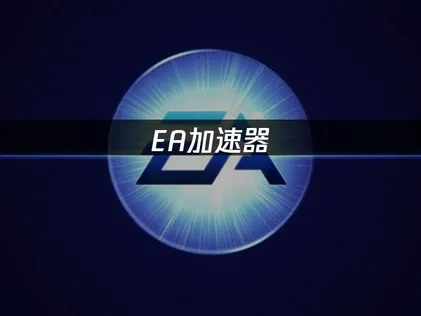 EA加速器：优化游戏体验的必备工具！