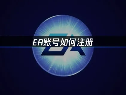 EA賬號註冊怎麼操作，全面解決方案！