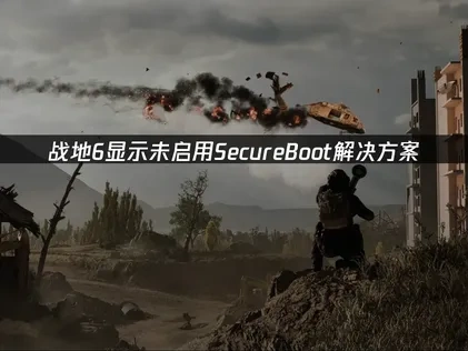 战地6显示未启用secureboot问题全解：一键修复与网络优化！