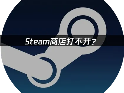 Steam打不开商店的原因分析与高效解决策略！