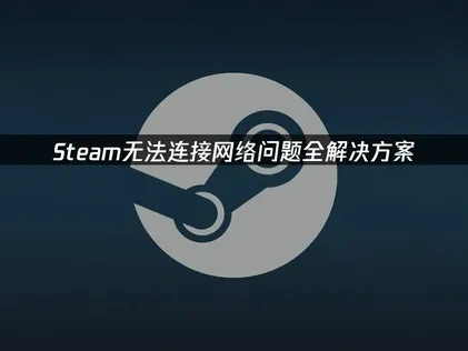 Steam无法连接网络问题全解决方案！