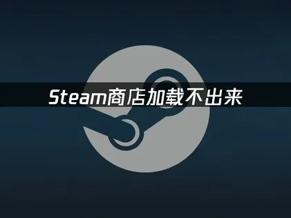 Steam商店加载不出来深度解析与高效修复指南！