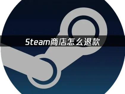 Steam商店怎么退款完整指南：步骤、技巧与网络优化！