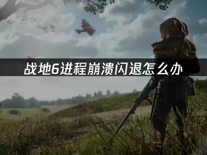 战地6进程崩溃闪退问题深度解决方案！