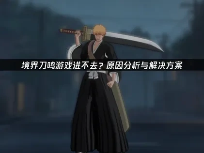 境界刀鸣游戏进不去？原因分析与解决方案！