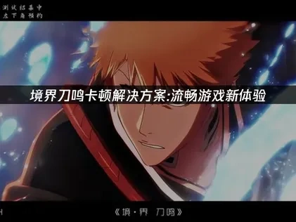 境界刀鸣卡顿解决方案：流畅游戏新体验！
