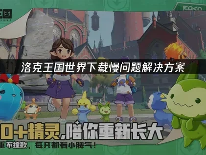 解决洛克王国世界下载慢的有效策略！