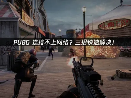 PUBG连接不上网络？三招快速解决！
