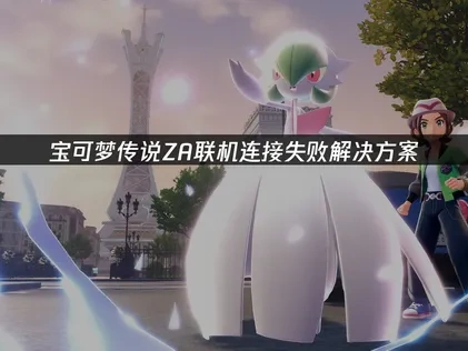 宝可梦传说ZA联机连接失败解决方案！