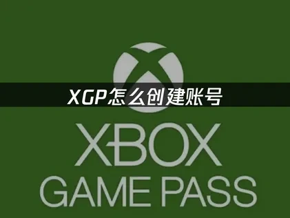 XGP怎么创建账号指南及网络优化建议！