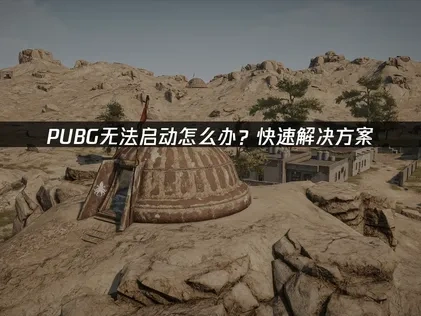 PUBG无法启动怎么办？快速解决方案！
