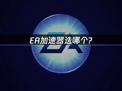 EA加速器选哪个？UU加速器是首选！