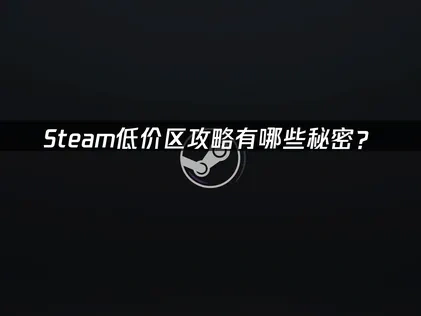 Steam低价区攻略有哪些秘密？