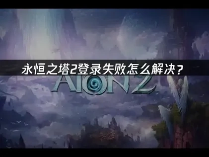 永恒之塔2登录失败解决方案，稳定连接畅玩国际服！