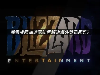 暴雪战网加速器如何解决登录困难？