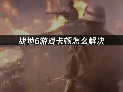 战地6游戏卡顿全解析！