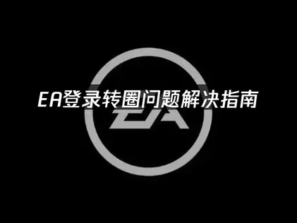EA登录转圈问题解决指南！
