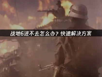 战地6进不去问题如何解决？
