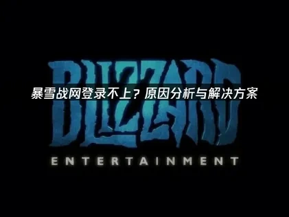 暴雪战网登录不上？原因分析与解决方案！