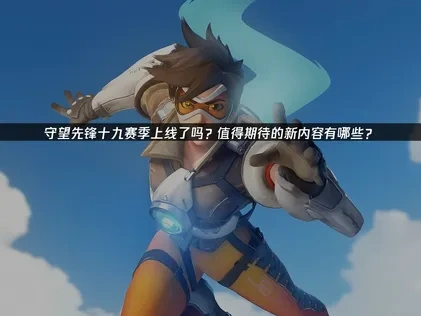 守望先鋒十九賽季上線了嗎？值得期待的新內容有哪些？