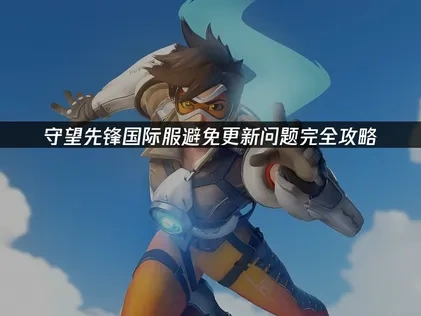 守望先锋国际服避免更新问题完全攻略！
