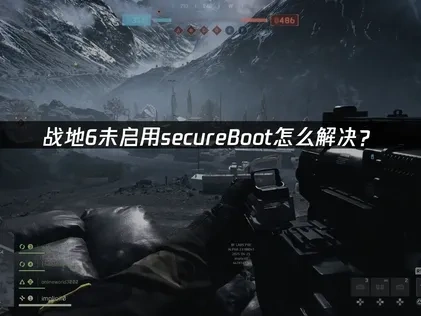 战地6未启用secureBoot问题的解决方案！