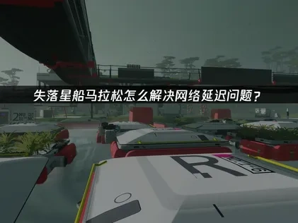 失落星船马拉松加速器解决网络延迟问题！