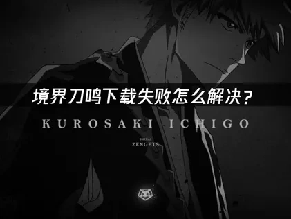 境界刀鸣下载失败原因及高效解决方法全解！