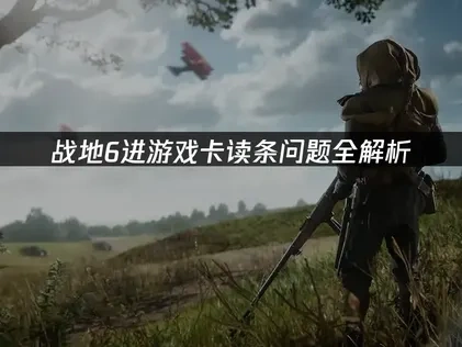 战地6进游戏卡读条深度解析与高效解决方案！