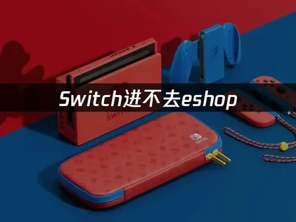 Switch进不去eshop的原因及高效解决方案！