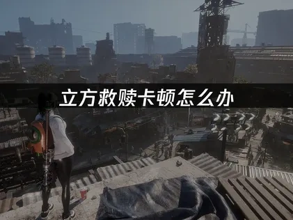 立方救赎THE CUBE SAVE US卡顿难题终极解决指南！