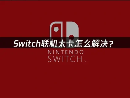 Switch联机太卡怎么解决？