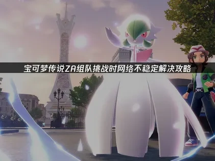 宝可梦传说ZA组队挑战时网络不稳定解决攻略！