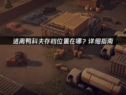 逃离鸭科夫存档位置在哪？详细指南！