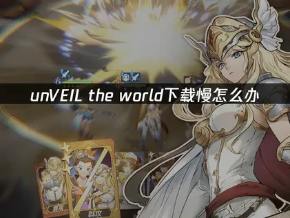 unVEIL the world下载慢怎么办？