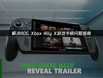 解决ROG Xbox Ally X游戏卡顿问题指南！