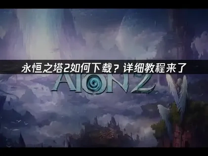 永恒之塔2下载教程？详细版本来了！