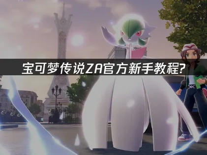 宝可梦传说ZA官方新手教程？详细解析2025最新攻略！