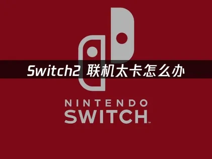 Switch2联机太卡怎么办？UU加速解决卡顿问题！