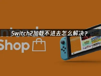 Switch2加载不进原因与高效解决方案全解析！