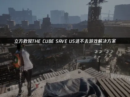立方救赎THE CUBE SAVE US进不去游戏的解决方案！