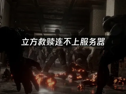 立方救贖THE CUBE SAVE US無法連接服務器問題深度解析！