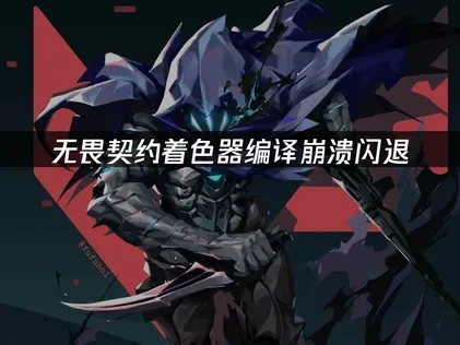 无畏契约着色器编译崩溃闪退的解决方案全攻略！