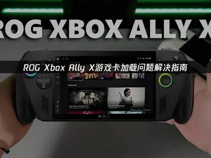 ROG Xbox Ally X游戏卡加载原因解析与优化指南！