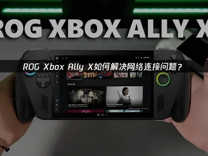 ROG Xbox Ally X如何优化网络连接及优化方法全解析！