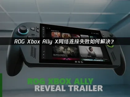 ROG Xbox Ally X网络连接失败解决全攻略！