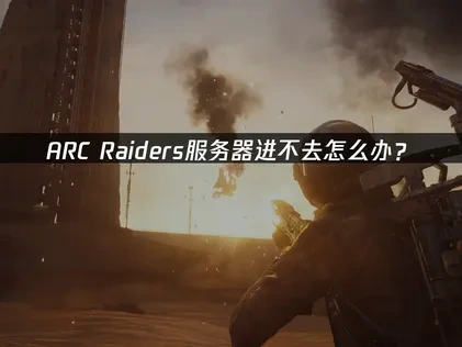 ARC Raiders服务器进不去怎么办？