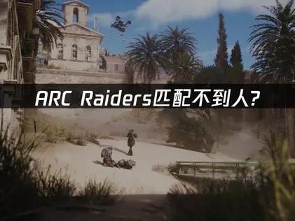 ARC Raiders匹配不到人问题解决指南！