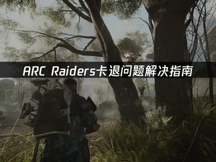ARC Raiders卡退问题解决指南！